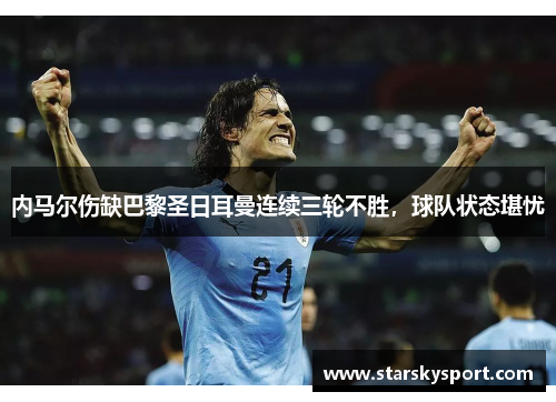 内马尔伤缺巴黎圣日耳曼连续三轮不胜，球队状态堪忧