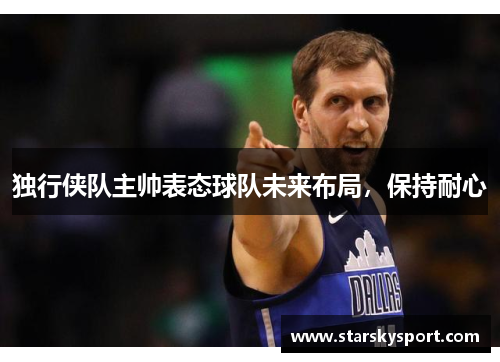 独行侠队主帅表态球队未来布局，保持耐心