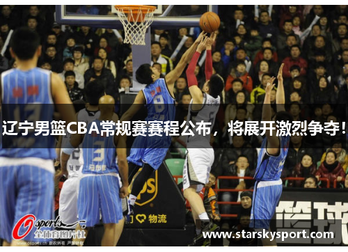 辽宁男篮CBA常规赛赛程公布，将展开激烈争夺！
