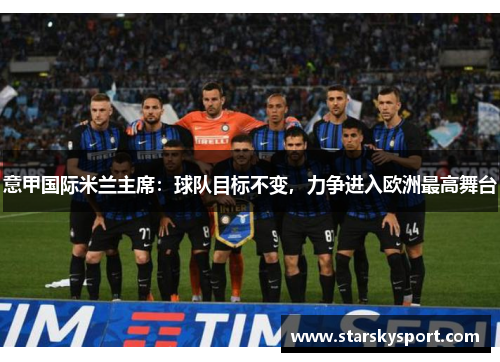 意甲国际米兰主席：球队目标不变，力争进入欧洲最高舞台