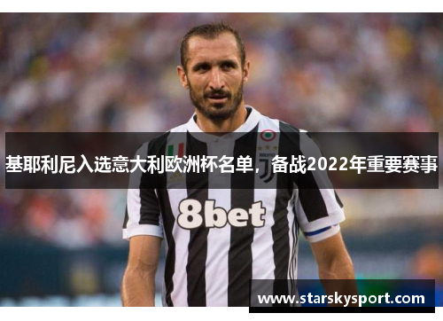 基耶利尼入选意大利欧洲杯名单，备战2022年重要赛事