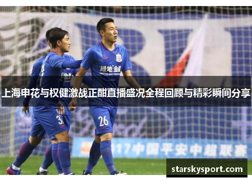 上海申花与权健激战正酣直播盛况全程回顾与精彩瞬间分享
