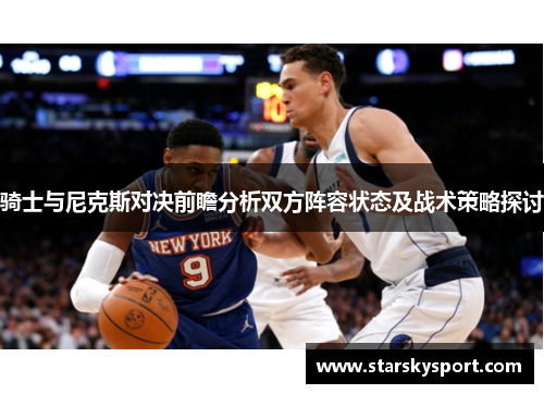 骑士与尼克斯对决前瞻分析双方阵容状态及战术策略探讨