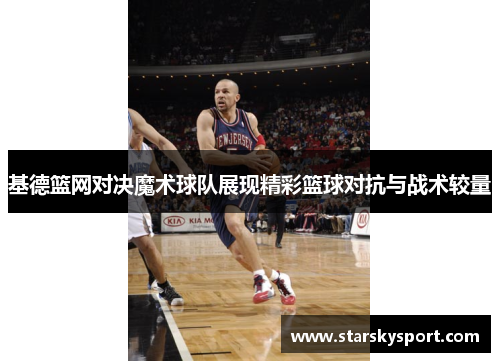 基德篮网对决魔术球队展现精彩篮球对抗与战术较量