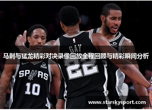 马刺与猛龙精彩对决录像回放全程回顾与精彩瞬间分析